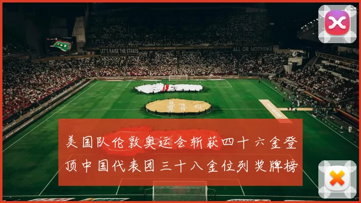美国队伦敦奥运会斩获四十六金登顶中国代表团三十八金位列奖牌榜次席