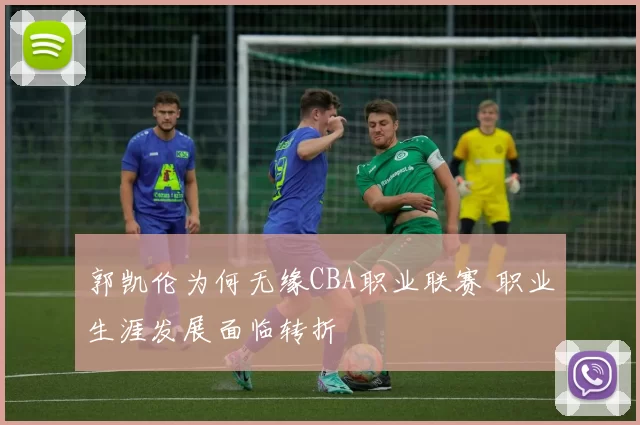 郭凯伦为何无缘CBA职业联赛 职业生涯发展面临转折