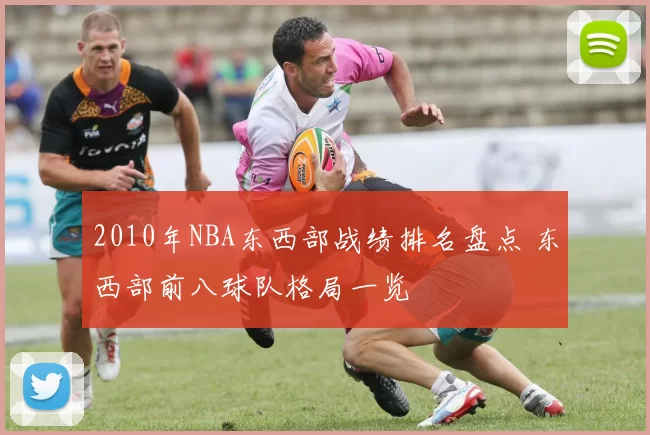 2010年NBA东西部战绩排名盘点 东西部前八球队格局一览