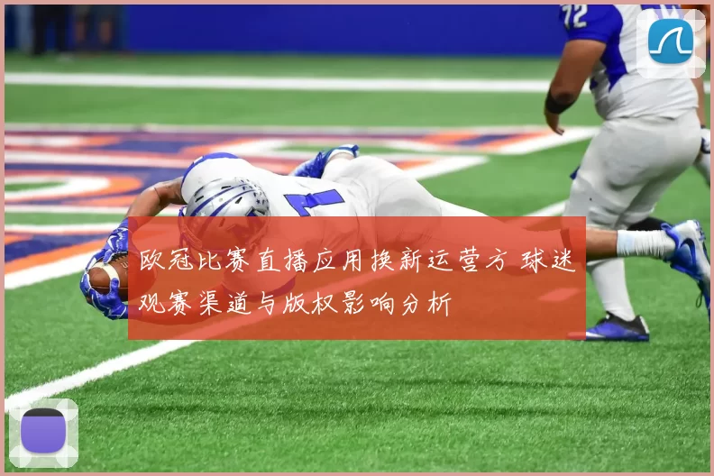 欧冠比赛直播应用换新运营方 球迷观赛渠道与版权影响分析