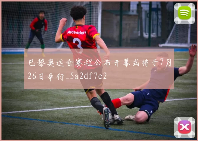 巴黎奥运会赛程公布开幕式将于7月26日举行_5a2df7e2