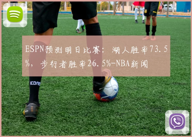 ESPN预测明日比赛：湖人胜率73.5%，步行者胜率26.5%-NBA新闻
