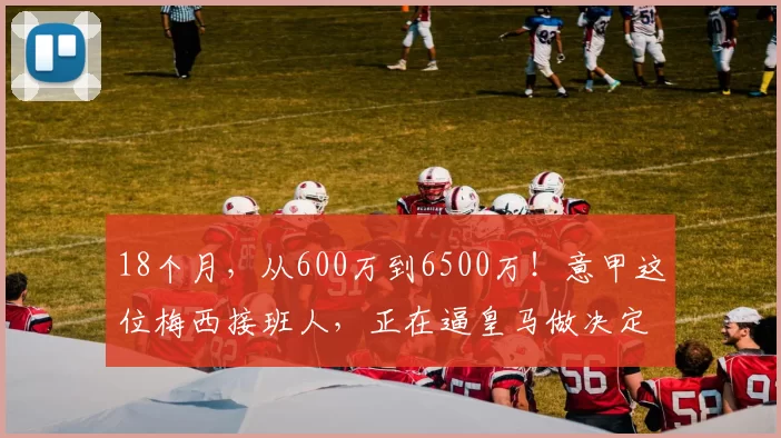 18个月,从600万到6500万!意甲这位梅西接班人,正在逼皇马做决定!_尼科帕斯_科莫_欧元