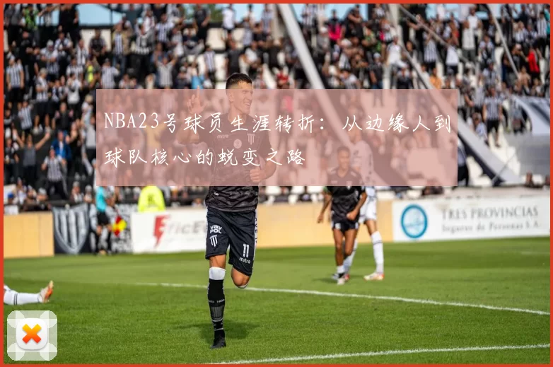 NBA23号球员生涯转折：从边缘人到球队核心的蜕变之路