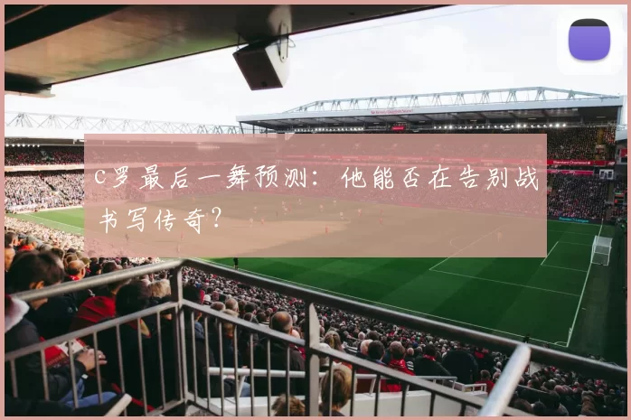 c罗最后一舞预测：他能否在告别战书写传奇？