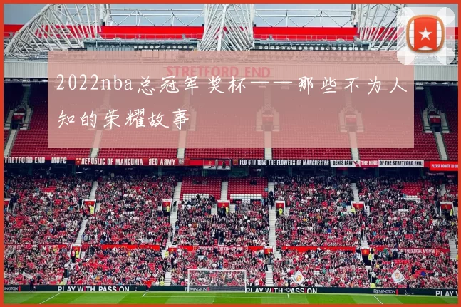 2022nba总冠军奖杯——那些不为人知的荣耀故事