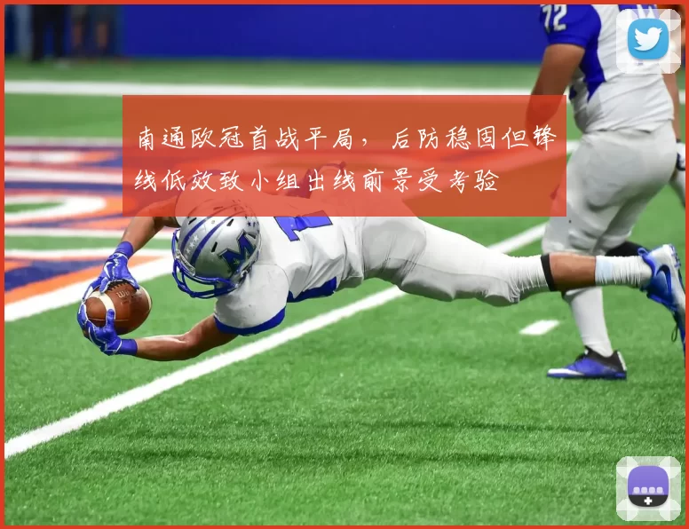 南通欧冠首战平局，后防稳固但锋线低效致小组出线前景受考验