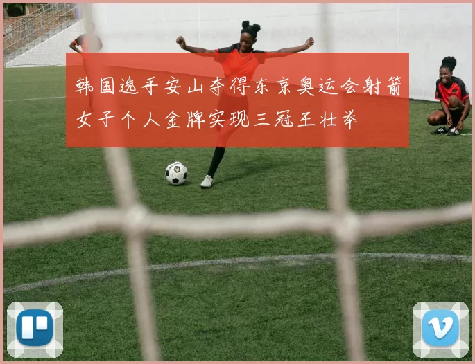 韩国选手安山夺得东京奥运会射箭女子个人金牌实现三冠王壮举
