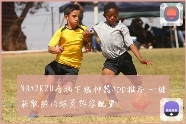 NBA2K20存档下载神器App推荐 一键获取热门球员阵容配置