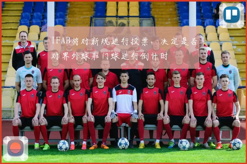 IFAB将对新规进行投票，决定是否对界外球和门球进行倒计时