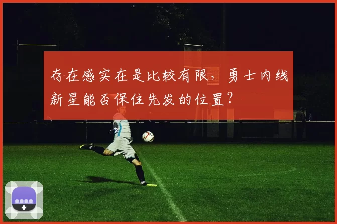 存在感实在是比较有限，勇士内线新星能否保住先发的位置？