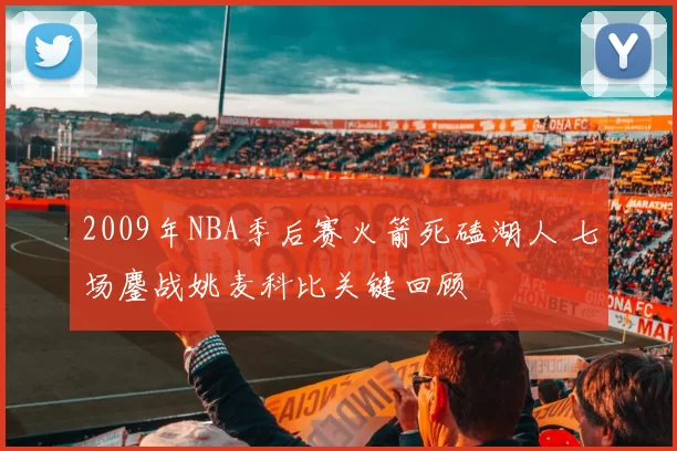 2009年NBA季后赛火箭死磕湖人 七场鏖战姚麦科比关键回顾