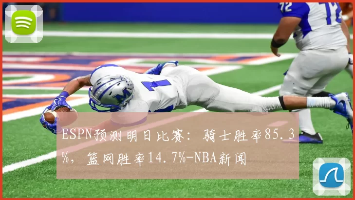 ESPN预测明日比赛：骑士胜率85.3%，篮网胜率14.7%-NBA新闻