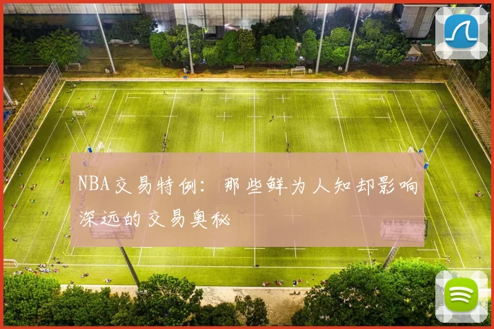 NBA交易特例：那些鲜为人知却影响深远的交易奥秘