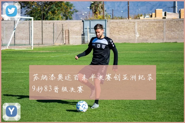 苏炳添奥运百米半决赛创亚洲纪录9秒83晋级决赛