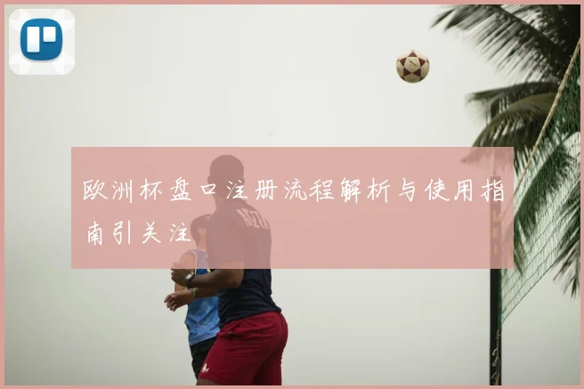 欧洲杯盘口注册流程解析与使用指南引关注