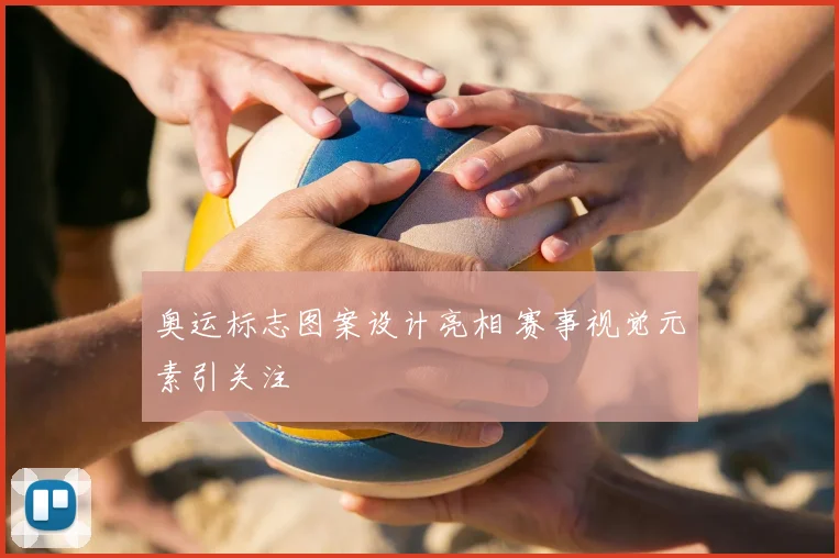 奥运标志图案设计亮相 赛事视觉元素引关注