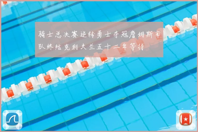 骑士总决赛逆转勇士夺冠詹姆斯率队终结克利夫兰五十二年等待