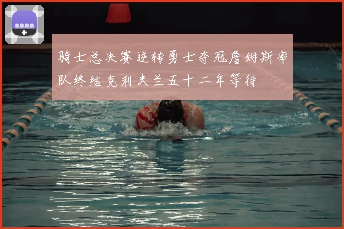 骑士总决赛逆转勇士夺冠詹姆斯率队终结克利夫兰五十二年等待