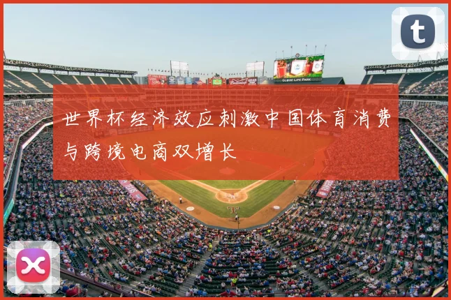 世界杯经济效应刺激中国体育消费与跨境电商双增长