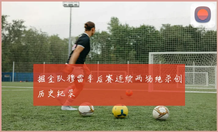 掘金队穆雷季后赛连续两场绝杀创历史纪录