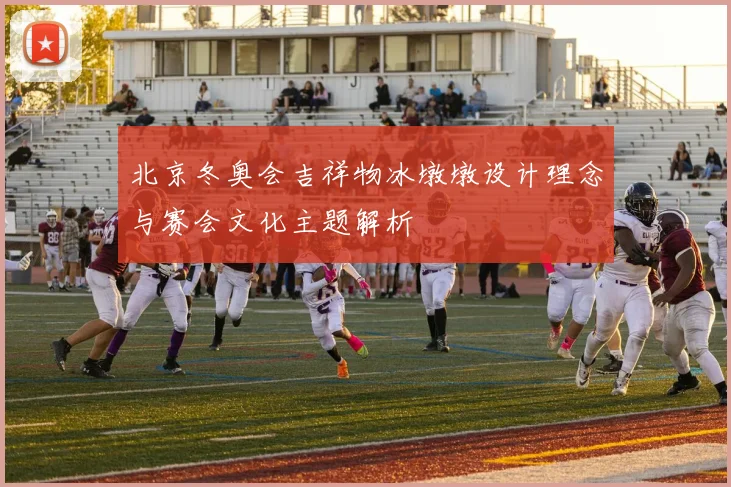 北京冬奥会吉祥物冰墩墩设计理念与赛会文化主题解析