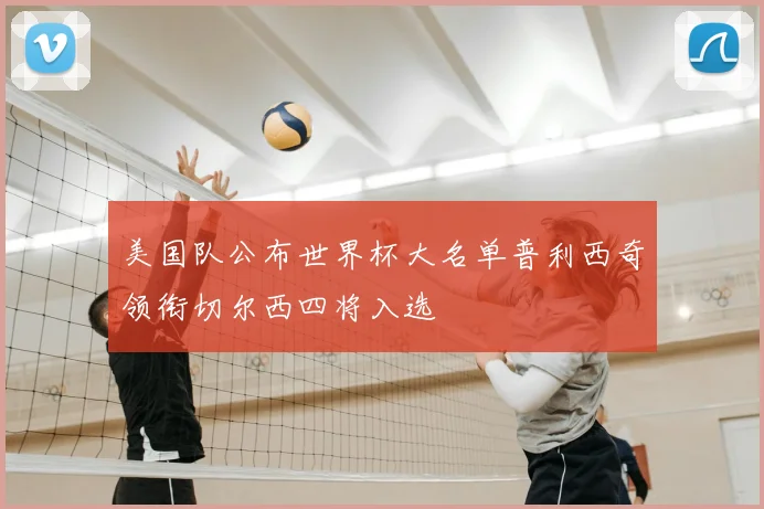 美国队公布世界杯大名单普利西奇领衔切尔西四将入选