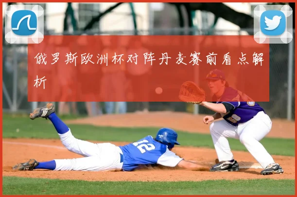 俄罗斯欧洲杯对阵丹麦赛前看点解析