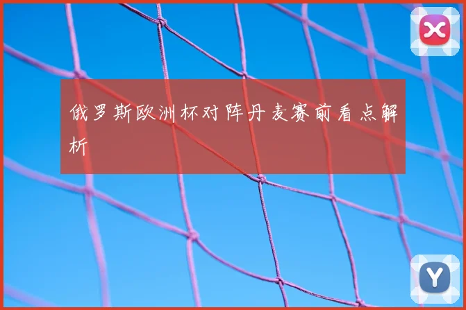 俄罗斯欧洲杯对阵丹麦赛前看点解析