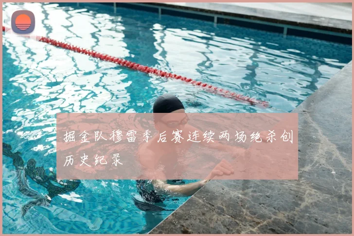 掘金队穆雷季后赛连续两场绝杀创历史纪录