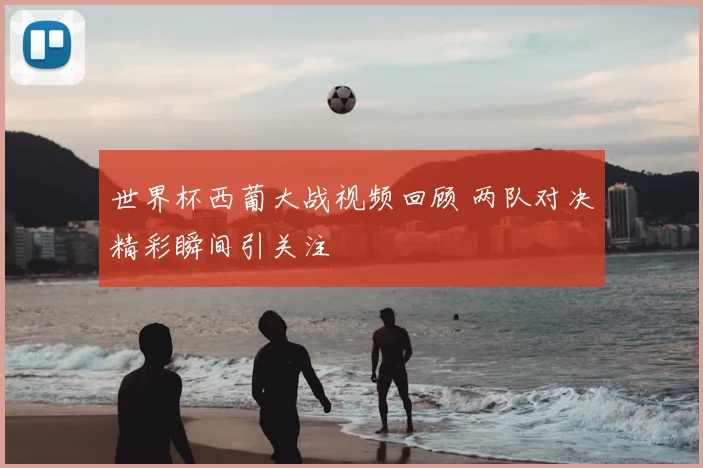 世界杯西葡大战视频回顾 两队对决精彩瞬间引关注